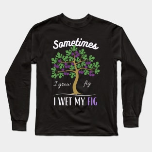 Sometime I wet my Fig Long Sleeve T-Shirt